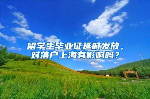 留學(xué)生畢業(yè)證延時發(fā)放，對落戶上海有影響嗎？