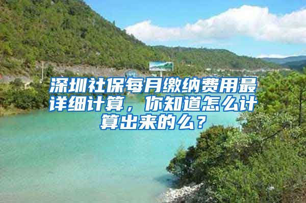 深圳社保每月繳納費用最詳細計算，你知道怎么計算出來的么？