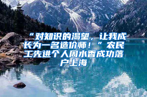 “對知識的渴望，讓我成長為一名造價師！”農(nóng)民工先進個人周水香成功落戶上海