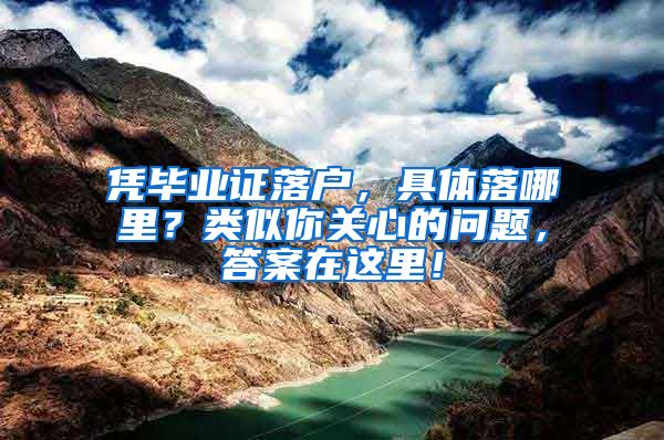 憑畢業(yè)證落戶，具體落哪里？類似你關心的問題，答案在這里！