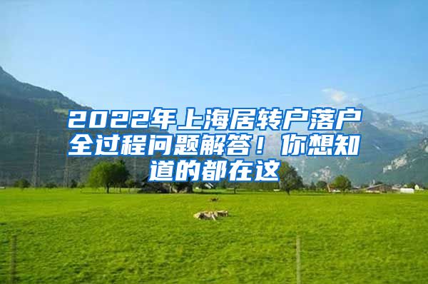 2022年上海居轉(zhuǎn)戶落戶全過(guò)程問(wèn)題解答！你想知道的都在這