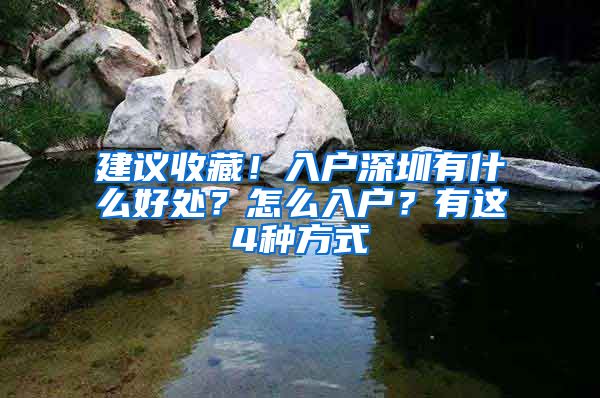 建議收藏！入戶深圳有什么好處？怎么入戶？有這4種方式