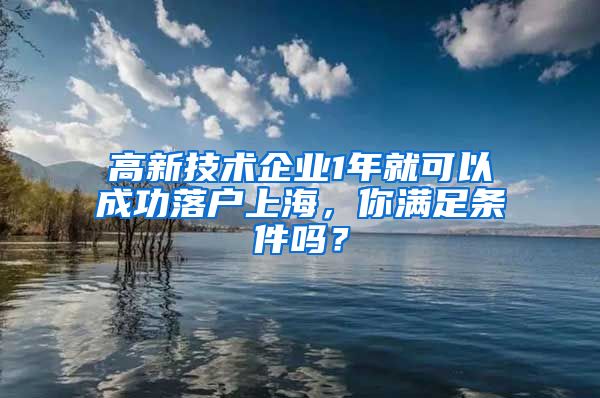 高新技術(shù)企業(yè)1年就可以成功落戶上海，你滿足條件嗎？