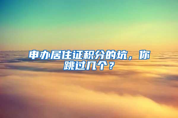 申辦居住證積分的坑，你跳過幾個？