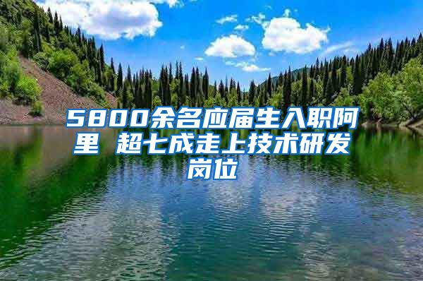 5800余名應屆生入職阿里 超七成走上技術研發(fā)崗位