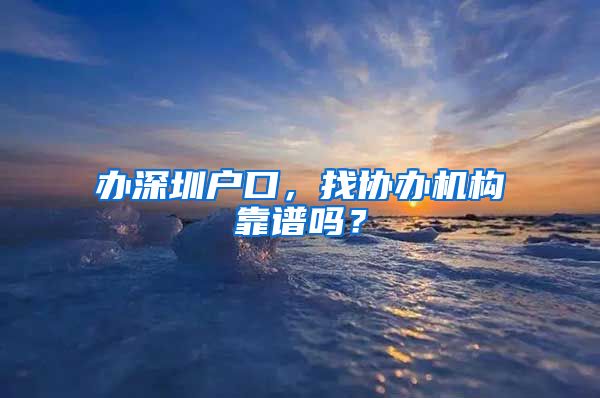 辦深圳戶口，找協(xié)辦機構(gòu)靠譜嗎？