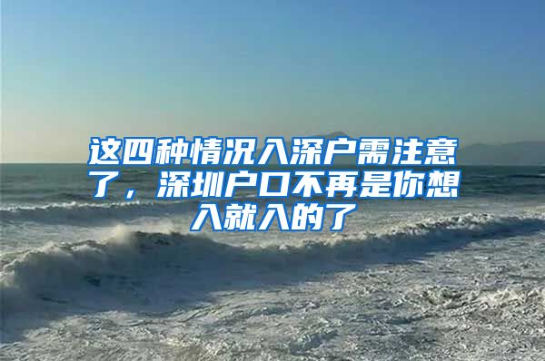 這四種情況入深戶需注意了，深圳戶口不再是你想入就入的了