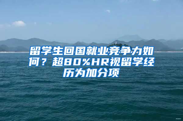 留學(xué)生回國就業(yè)競爭力如何？超80%HR視留學(xué)經(jīng)歷為加分項