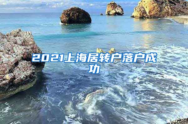 2021上海居轉(zhuǎn)戶落戶成功