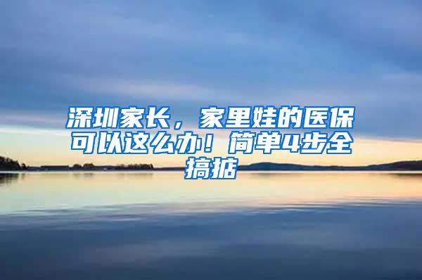 深圳家長，家里娃的醫(yī)?？梢赃@么辦！簡單4步全搞掂