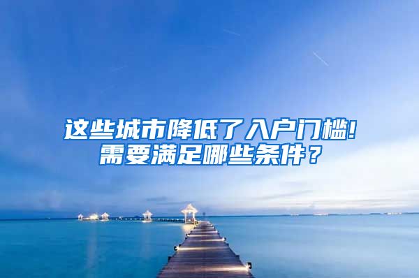 這些城市降低了入戶門檻!需要滿足哪些條件？