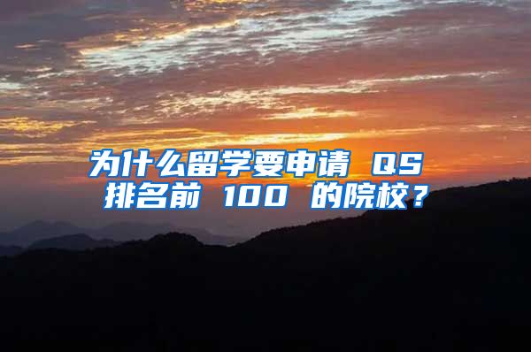 為什么留學(xué)要申請(qǐng) QS 排名前 100 的院校？