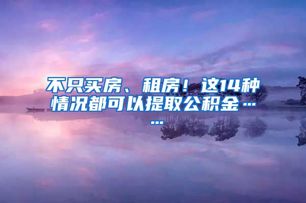 不只買房、租房！這14種情況都可以提取公積金……