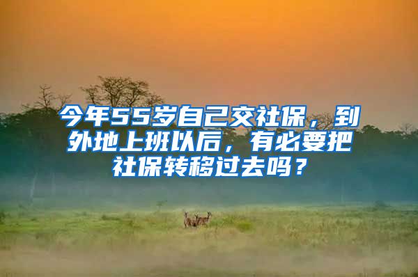 今年55歲自己交社保，到外地上班以后，有必要把社保轉(zhuǎn)移過去嗎？