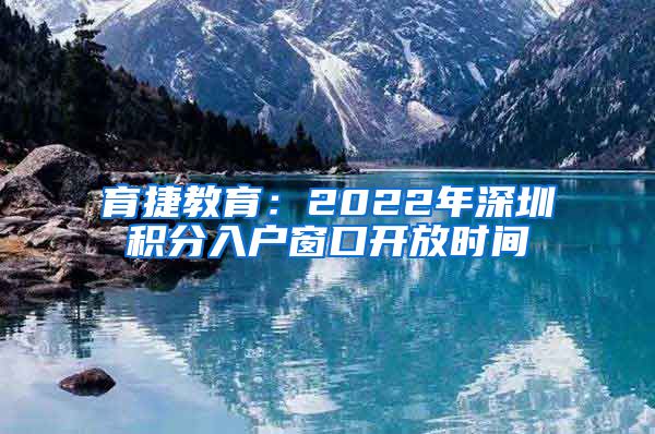 育捷教育：2022年深圳積分入戶窗口開放時(shí)間