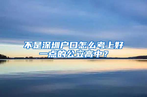 不是深圳戶口怎么考上好一點(diǎn)的公立高中？