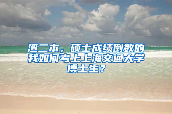 渣二本，碩士成績(jī)倒數(shù)的我如何考上上海交通大學(xué)博士生？