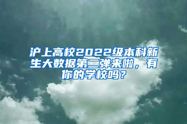 滬上高校2022級本科新生大數(shù)據(jù)第二彈來啦，有你的學校嗎？