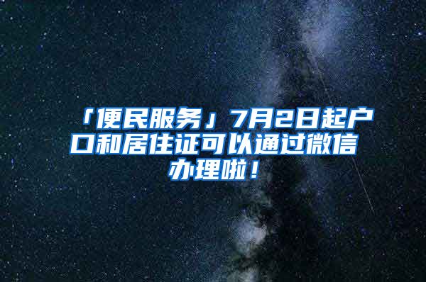 「便民服務(wù)」7月2日起戶口和居住證可以通過微信辦理啦！