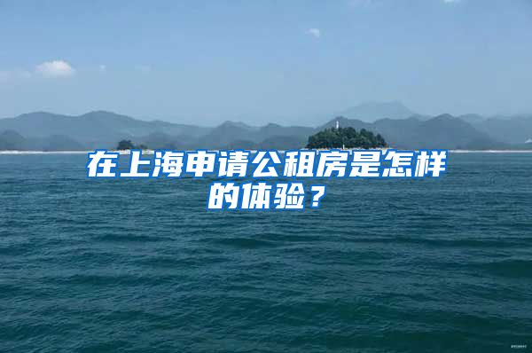 在上海申請(qǐng)公租房是怎樣的體驗(yàn)？