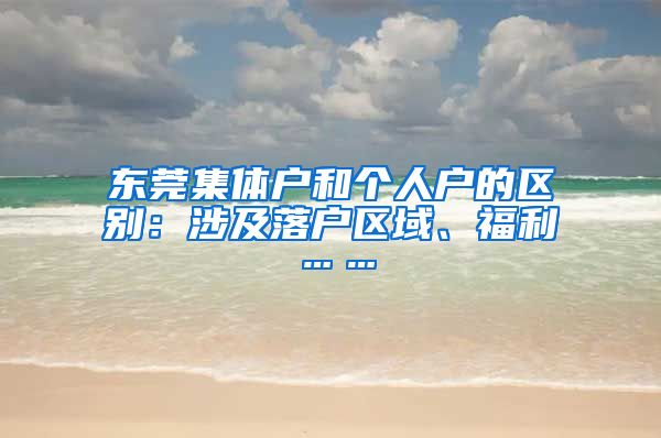 東莞集體戶和個人戶的區(qū)別：涉及落戶區(qū)域、福利……