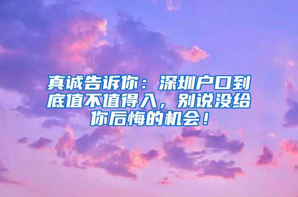 真誠告訴你：深圳戶口到底值不值得入，別說沒給你后悔的機會！