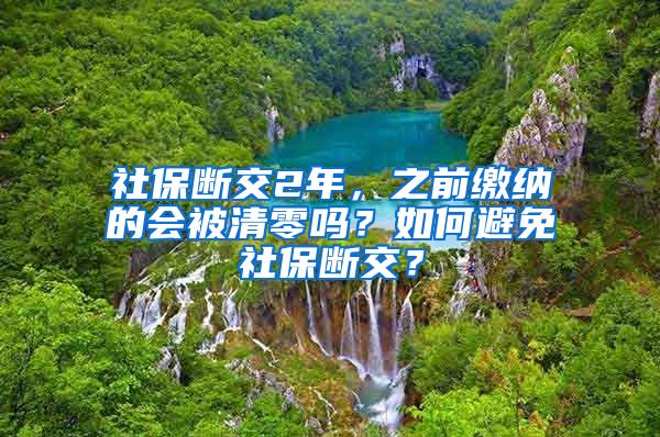 社保斷交2年，之前繳納的會(huì)被清零嗎？如何避免社保斷交？