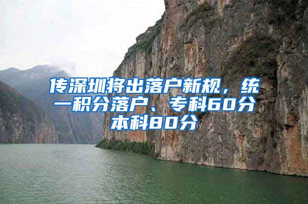 傳深圳將出落戶新規(guī)，統(tǒng)一積分落戶、專科60分本科80分