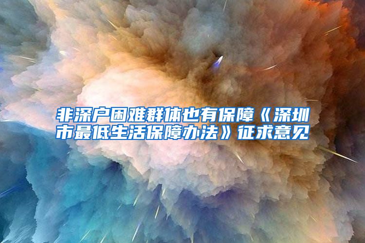 非深戶困難群體也有保障《深圳市最低生活保障辦法》征求意見