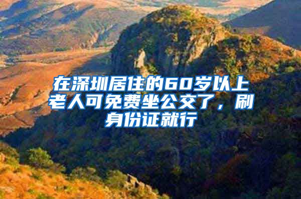 在深圳居住的60歲以上老人可免費坐公交了，刷身份證就行