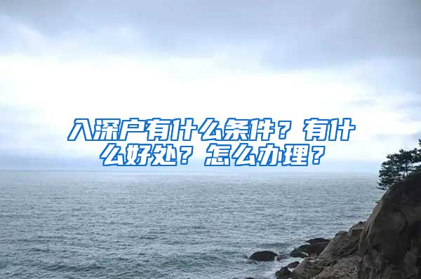 入深戶有什么條件？有什么好處？怎么辦理？