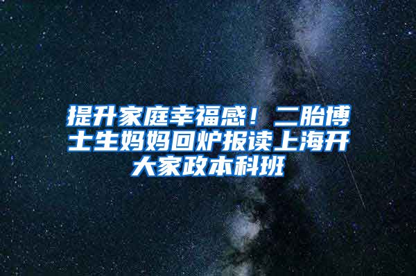 提升家庭幸福感！二胎博士生媽媽回爐報(bào)讀上海開大家政本科班