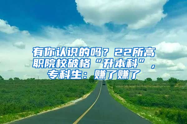 有你認(rèn)識(shí)的嗎？22所高職院校破格“升本科”，?？粕嘿嵙速嵙?/></p>
			 <p style=