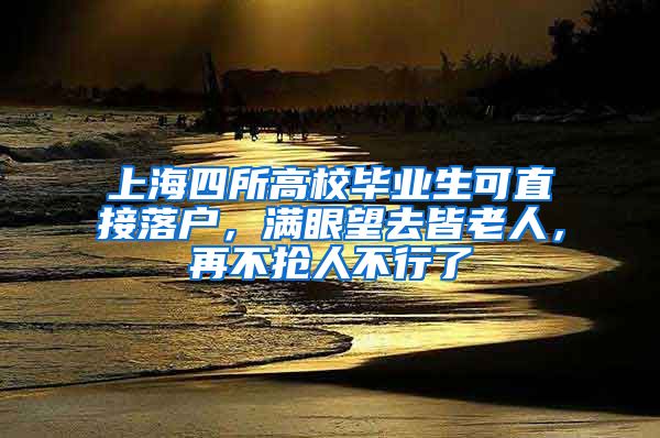 上海四所高校畢業(yè)生可直接落戶，滿眼望去皆老人，再不搶人不行了