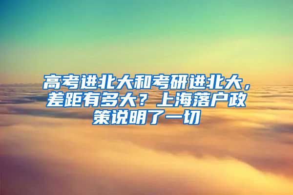 高考進(jìn)北大和考研進(jìn)北大，差距有多大？上海落戶政策說明了一切