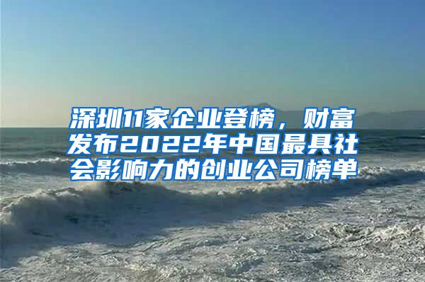 深圳11家企業(yè)登榜，財富發(fā)布2022年中國最具社會影響力的創(chuàng)業(yè)公司榜單