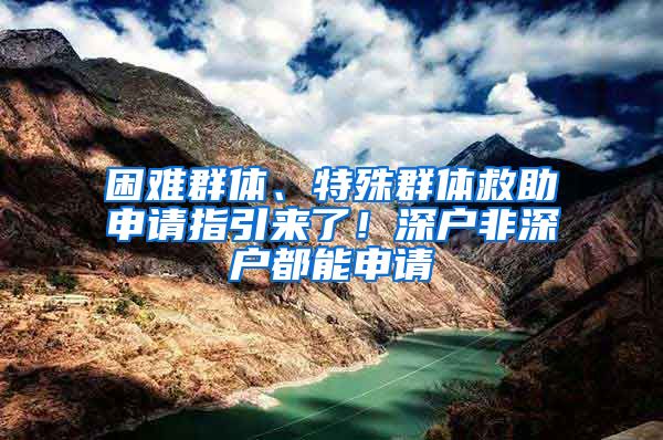 困難群體、特殊群體救助申請指引來了！深戶非深戶都能申請