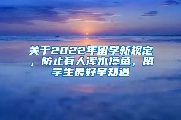 關(guān)于2022年留學(xué)新規(guī)定，防止有人渾水摸魚，留學(xué)生最好早知道