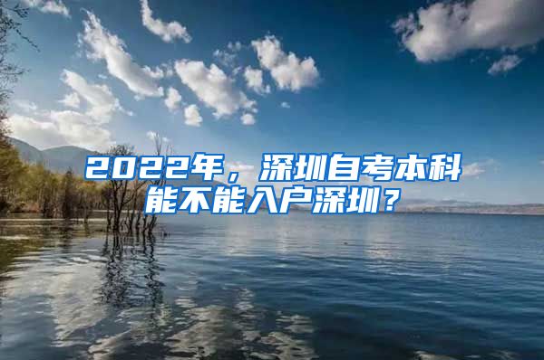 2022年，深圳自考本科能不能入戶深圳？