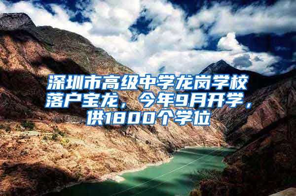 深圳市高級中學(xué)龍崗學(xué)校落戶寶龍，今年9月開學(xué)，供1800個(gè)學(xué)位