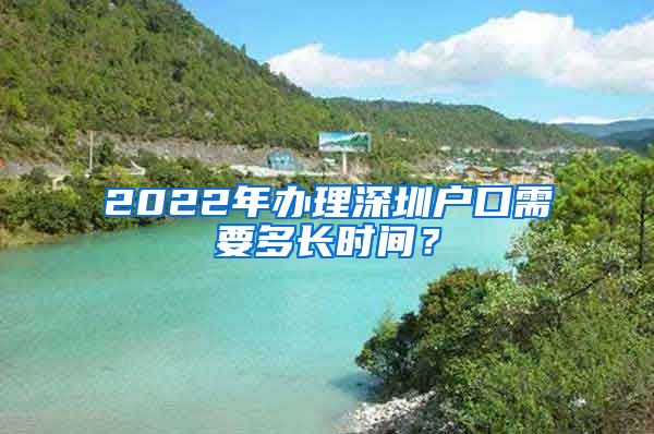 2022年辦理深圳戶口需要多長時間？