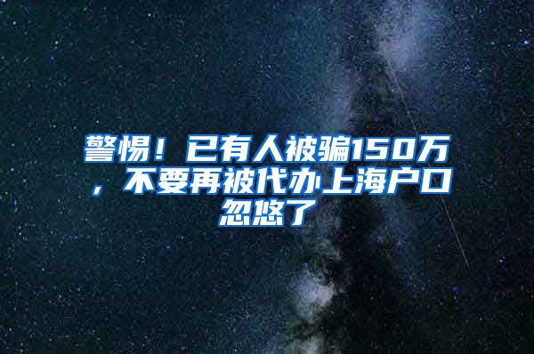 警惕！已有人被騙150萬，不要再被代辦上海戶口忽悠了