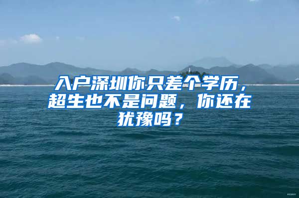 入戶深圳你只差個學(xué)歷，超生也不是問題，你還在猶豫嗎？