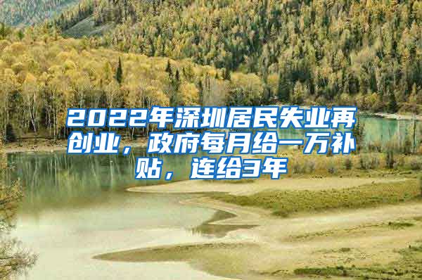 2022年深圳居民失業(yè)再創(chuàng)業(yè)，政府每月給一萬補(bǔ)貼，連給3年