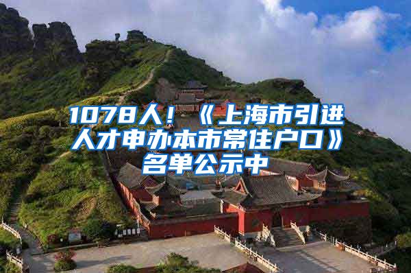 1078人！《上海市引進人才申辦本市常住戶口》名單公示中