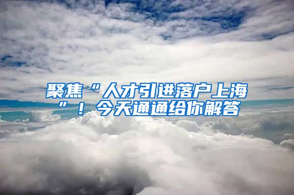 聚焦“人才引進落戶上?！?！今天通通給你解答