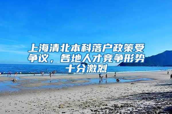 上海清北本科落戶政策受爭議，各地人才競爭形勢十分激烈