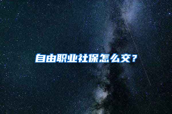 自由職業(yè)社保怎么交？