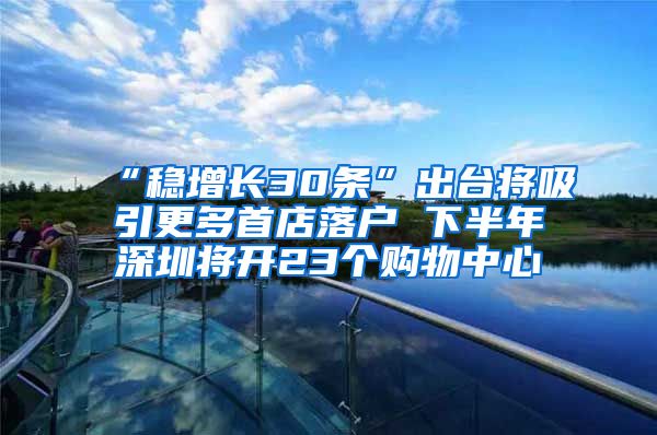 “穩(wěn)增長30條”出臺將吸引更多首店落戶 下半年深圳將開23個購物中心