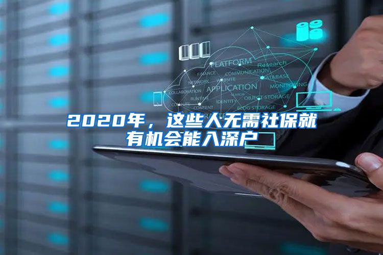 2020年，這些人無(wú)需社保就有機(jī)會(huì)能入深戶